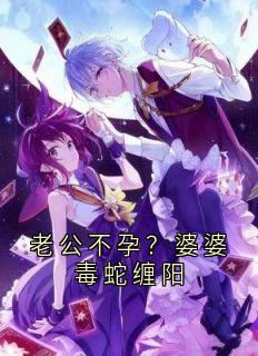 老公不孕?婆婆毒蛇缠阳林晚周明老公不孕?婆婆毒蛇缠阳全文免费阅读【完整章节】