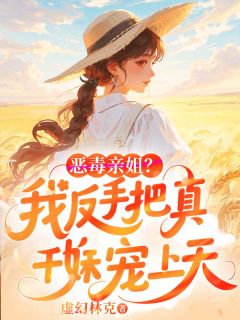 抖音恶毒亲姐?我反手把真千金妹妹宠上天txt小说阅读