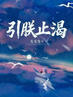 引朕止渴最新章节免费阅读by羞羞兔无广告小说