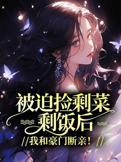 快手热文被迫捡剩菜剩饭后,我和豪门断亲!言言曦曦小说推荐