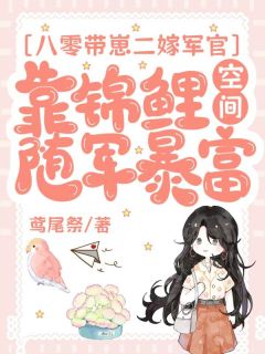 快手八零带崽二嫁军官，靠锦鲤空间随军暴富小说全本章节大结局