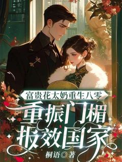 (好书推荐)富贵花太奶重生八零,重振门楣报效国家小说最新章节小说全文阅读