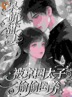 主角是阮知糯傅寒声的小说叫什么呆萌甜妻:被京圈太子爷偷偷圈养免费全文阅读