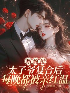 【热文】和疯批太子爷复合后,每晚都被亲红温主角沈佳段清野小说全集免费阅读