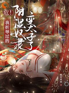 熬夜也要看完的危!我折辱过的阴湿奴隶变太子了小说推荐