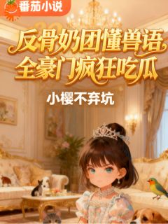 精彩小说反骨奶团懂兽语,全豪门疯狂吃瓜金灿宝金佑霆全章节在线阅读