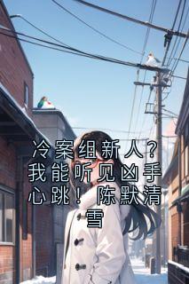 熬夜也要看完的冷案组新人?我能听见凶手心跳!陈默清雪小说推荐