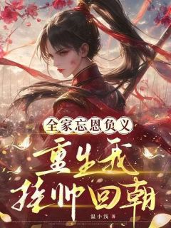 (全本)全家忘恩负义,重生我挂帅回朝主角阮琉筝阮长筝全文目录畅读