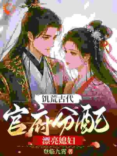 强烈推荐饥荒古代，官府分配漂亮媳妇萧景苏婉清在线阅读