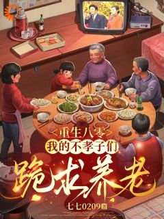 沈秋芳顾卫国小说章节目录阅读-重生八零：我的不孝子们跪求养老在哪免费看