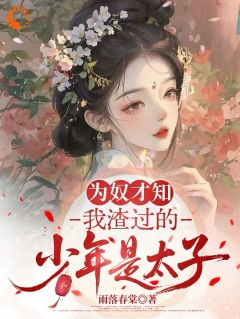 为奴才知，我渣过的少年是太子小说免费版阅读抖音热文