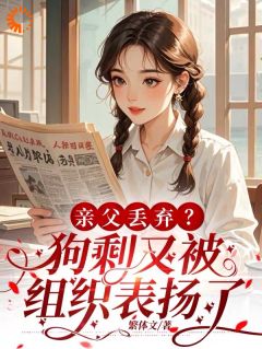 亲父丢弃？狗剩又被组织表扬了聂戎阳梁晟大结局在线阅读