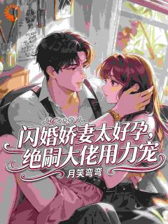 闪婚娇妻太好孕，嗣绝大佬用力宠抖音全本小说夏以沫傅凛霄抖音免费章节阅读
