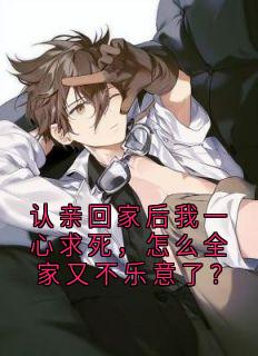 大神写的小说认亲回家后我一心求死,怎么全家又不乐意了?在线阅读