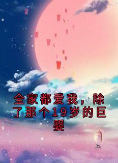私藏读物全家都爱我，除了那个19岁的巨婴宁宁余娇娇完结版免费阅读