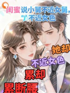 最完整版闺蜜说小舅不近女色，她却累断腰热门连载小说