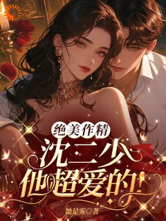 热门推荐绝美作精：沈二少他超爱的！by她是雾小说正版在线