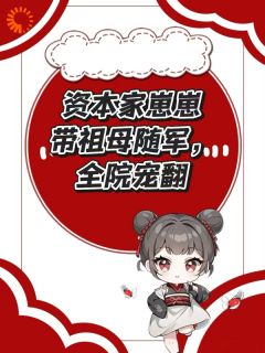资本家崽崽带祖母随军，全院宠翻徐淼淼徐月莹-清述与小说