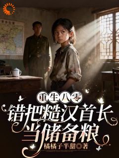 抖音爆款重生八零:错把糙汉首长当储备粮小说免费阅读