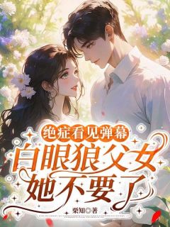 栗知写的小说绝症看见弹幕,白眼狼父女她不要了在线阅读