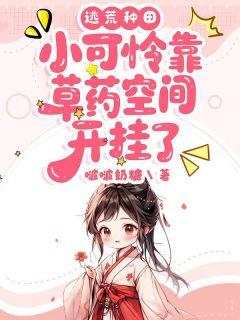 (全集-免费)逃荒种田:小可怜靠草药空间开挂了完本小说_江蔓霍星宇全文免费阅读