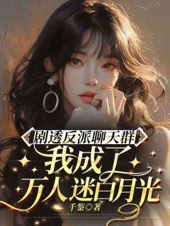 老书虫力荐剧透反派聊天群:我成了万人迷白月光免费无弹窗阅读
