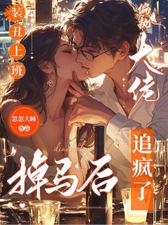 熬夜也要看完的装丑上班，掉马后偏执大佬追疯了小说推荐