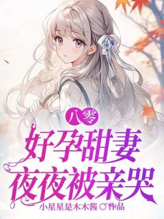 抖音热推小说八零，好孕甜妻夜夜被亲哭全文在线阅读