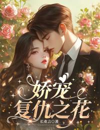 优质新书娇宠复仇之花最新章节小说全文阅读