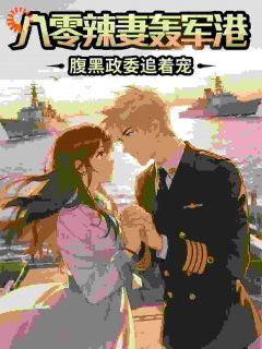 八零辣妻轰军港，腹黑政委追着宠by我命由我不由天地免费阅读小说大结局