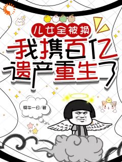 张玉霞杨越英儿女全被换，我携百亿遗产重生了全章节免费阅读