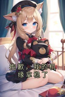 抱歉，我的机缘拿稳了免费章节抱歉，我的机缘拿稳了点我搜索全章节小说