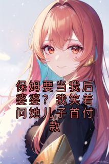 林晚赵国栋小说<保姆要当我后婆婆？我笑着问她儿子首付款>全文在线阅读