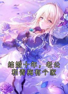 老书虫看了N遍的结婚十年，老公和青梅有个家最新章节