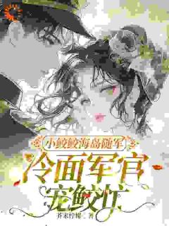 小鲛鲛海岛随军,冷面军官宠鲛忙在线阅读 桑皎皎权临免费小说精彩章节