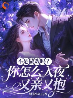 不是做戏吗？你怎么入夜又亲又抱小说全集(沈轻语江墨卿)无弹窗广告阅读
