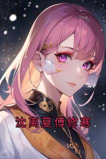 抖音爆款小说沈离夏傅修寒沈离夏傅修寒免费txt全文阅读