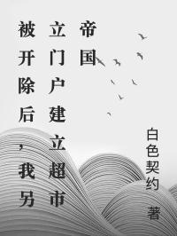 被开除后,我另立门户建立超市帝国老总周宇全本小说(被开除后,我另立门户建立超市帝国)全章节小说目录阅读