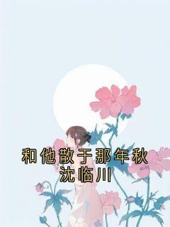 和他散于那年秋沈临川知乎小说最新章节阅读