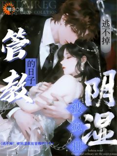 逃不掉!被阴湿疯批管教的日子小说百度云完整章节列表免费阅读