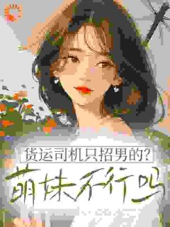 货运司机只招男的?萌妹不行吗小说(完整版)-夏娇娇谢羁章节阅读