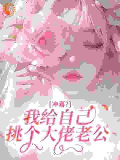 冲喜?我给自己挑个大佬老公(闪电飞猫)最佳创作小说全文在线阅读