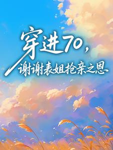 穿进70,谢谢表姐抢亲之恩完整版免费阅读,向天葵冯有民小说大结局在哪看