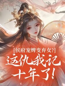 侯府宠婢变弃女?这仇我记十年了!章节全目录 谢清晏柳秋月全文免费阅读