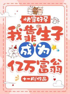 快穿好孕,我靠生子成为亿万富翁小说免费版阅读抖音热文