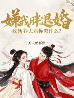 小说推荐嫌我胖退婚,我娇养夫君你哭什么?完结版全章节阅读