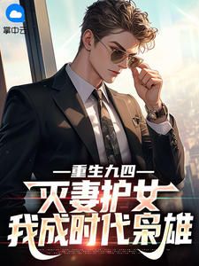 抖音热推小说重生九四:灭妻护女,我成时代枭雄全文在线阅读