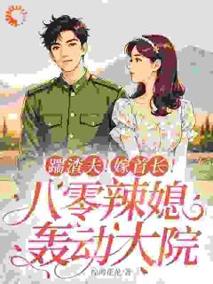 最完整版踹渣夫!嫁首长!八零辣媳轰动大院热门连载小说