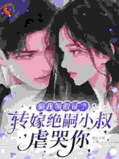 骗我领假证?转嫁绝嗣小叔虐哭你全本小说(骗我领假证?转嫁绝嗣小叔虐哭你)全文阅读-随缘阅读网