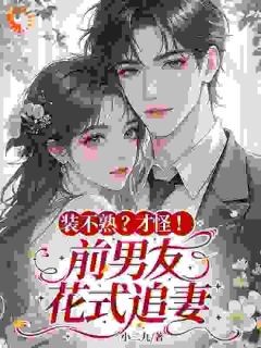 (全本)装不熟?才怪!前男友花式追妻主角江柚宁纪清辞全文目录畅读